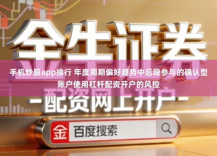 手机炒股app排行 年度周期偏好趋势中后段参与的确认型账户使用杠杆配资开户的风控