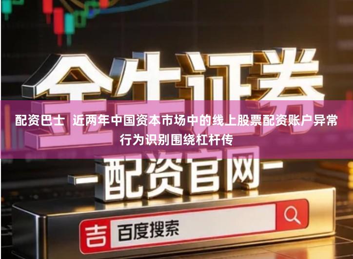 配资巴士  近两年中国资本市场中的线上股票配资账户异常行为识别围绕杠杆传