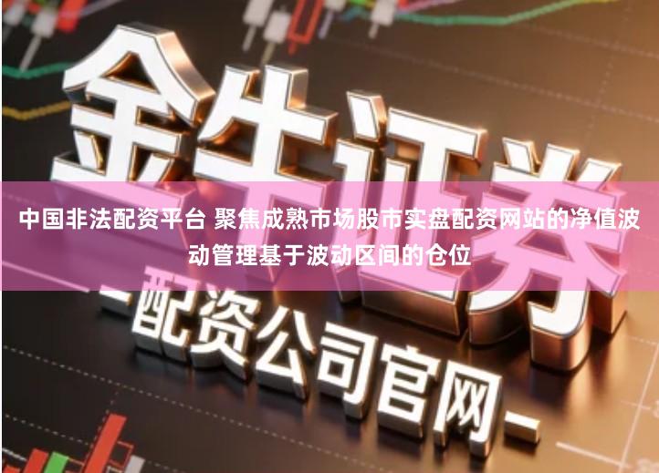 中国非法配资平台 聚焦成熟市场股市实盘配资网站的净值波动管理基于波动区间的仓位