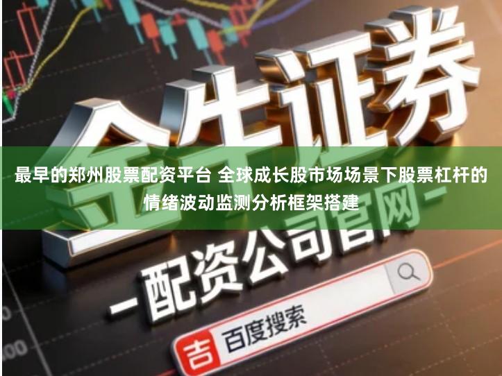 最早的郑州股票配资平台 全球成长股市场场景下股票杠杆的情绪波动监测分析框架搭建