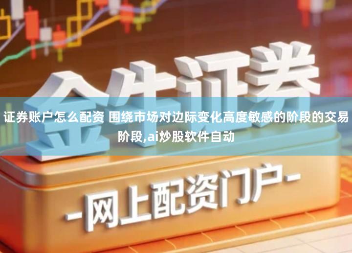 证券账户怎么配资 围绕市场对边际变化高度敏感的阶段的交易阶段,ai炒股软件自动