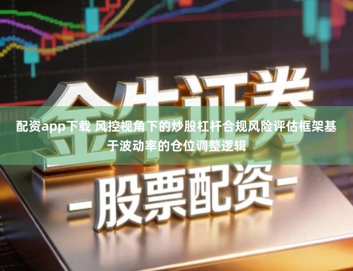 配资app下载 风控视角下的炒股杠杆合规风险评估框架基于波动率的仓位调整逻辑