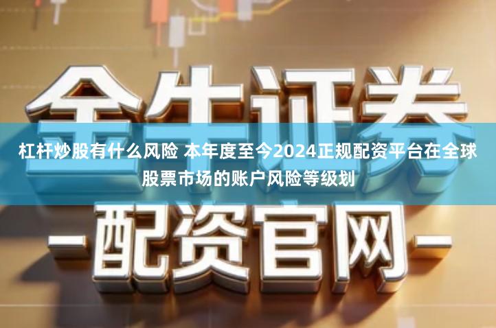 杠杆炒股有什么风险 本年度至今2024正规配资平台在全球股票市场的账户风险等级划