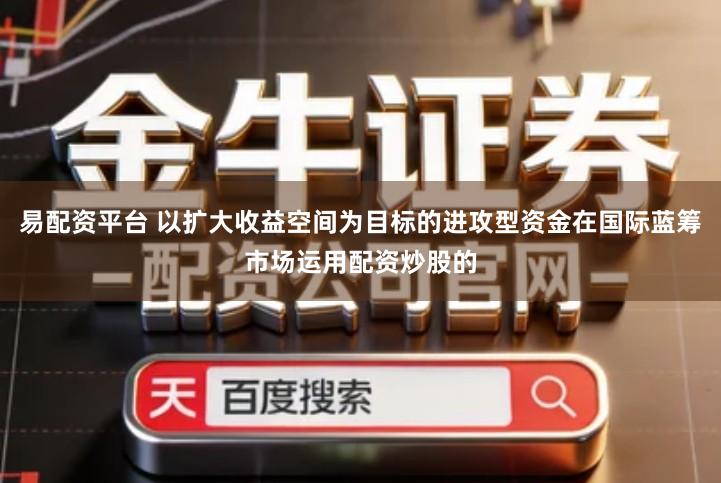 易配资平台 以扩大收益空间为目标的进攻型资金在国际蓝筹市场运用配资炒股的