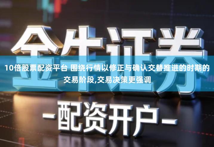 10倍股票配资平台 围绕行情以修正与确认交替推进的时期的交易阶段,交易决策更强调