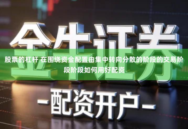 股票的杠杆 在围绕资金配置由集中转向分散的阶段的交易阶段阶段如何用好配资