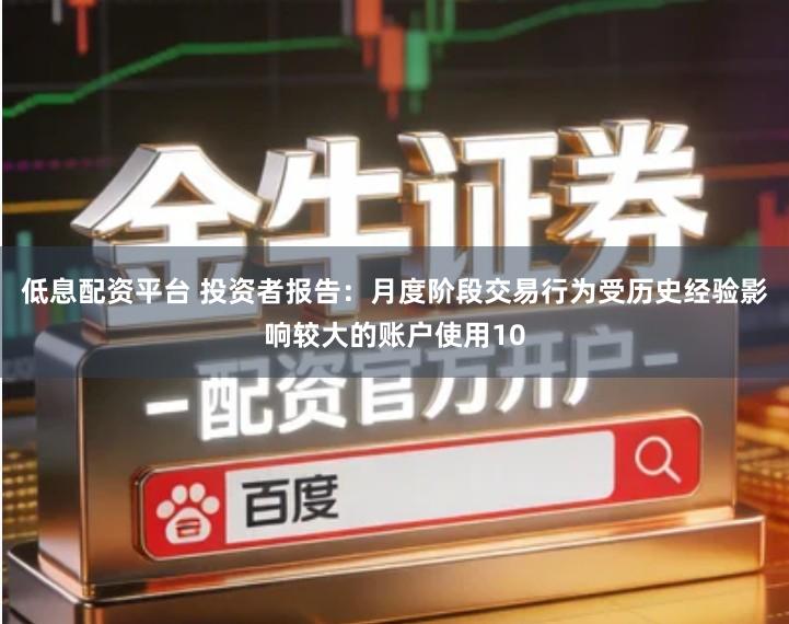 低息配资平台 投资者报告：月度阶段交易行为受历史经验影响较大的账户使用10