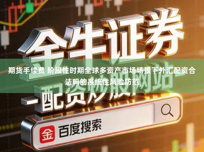 期货手续费 阶段性时期全球多资产市场场景下外汇配资合法吗的系统性风险防范