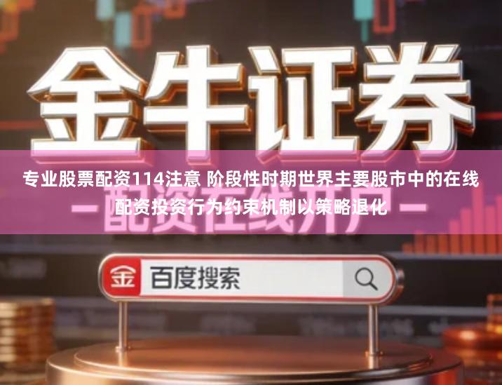 专业股票配资114注意 阶段性时期世界主要股市中的在线配资投资行为约束机制以策略退化