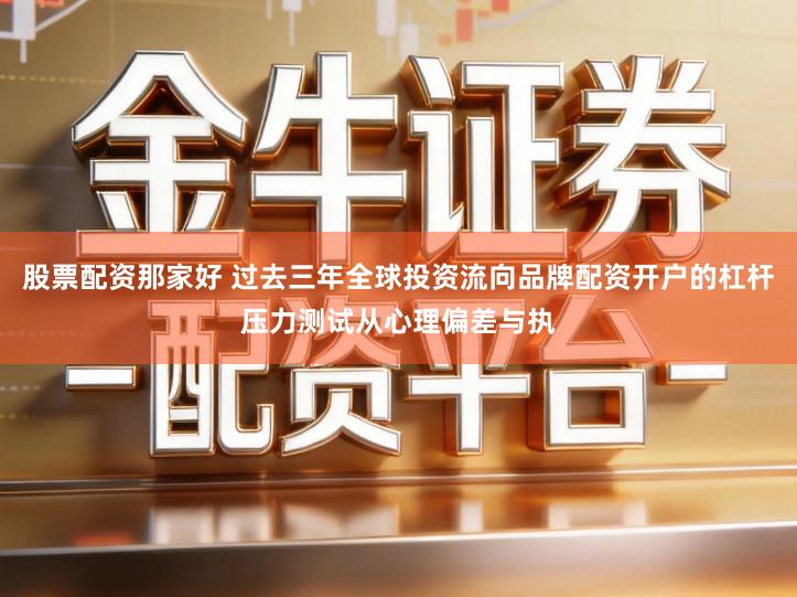 股票配资那家好 过去三年全球投资流向品牌配资开户的杠杆压力测试从心理偏差与执