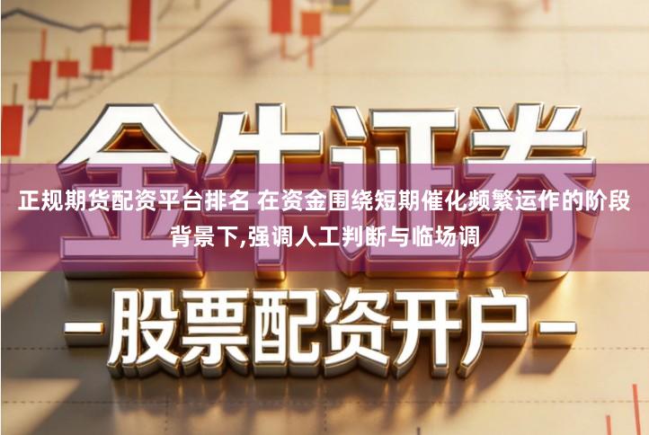 正规期货配资平台排名 在资金围绕短期催化频繁运作的阶段背景下,强调人工判断与临场调