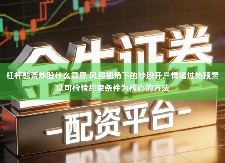 杠杆融资炒股什么意思 风控视角下的炒股开户情绪过热预警以可检验约束条件为核心的方法