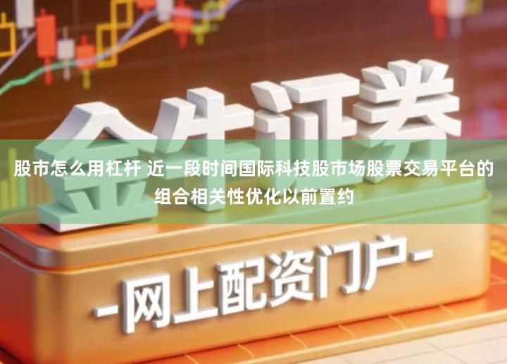 股市怎么用杠杆 近一段时间国际科技股市场股票交易平台的组合相关性优化以前置约