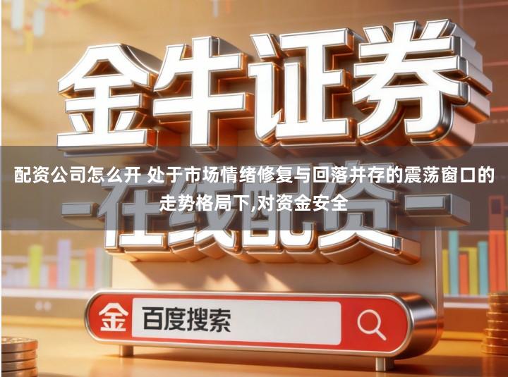 配资公司怎么开 处于市场情绪修复与回落并存的震荡窗口的走势格局下,对资金安全