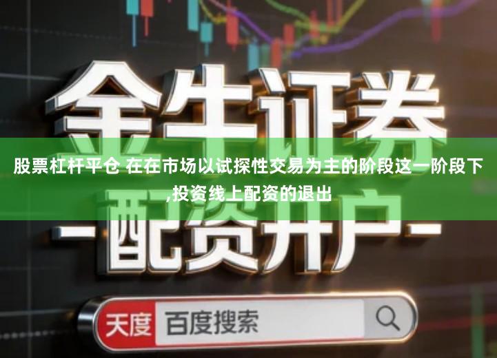 股票杠杆平仓 在在市场以试探性交易为主的阶段这一阶段下,投资线上配资的退出