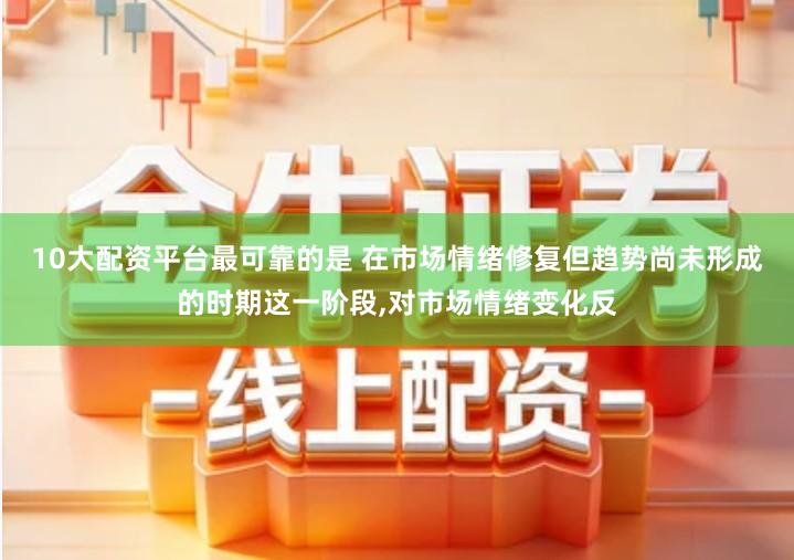 10大配资平台最可靠的是 在市场情绪修复但趋势尚未形成的时期这一阶段,对市场情绪变化反
