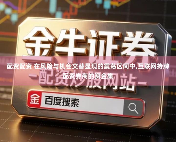 配资配资 在风险与机会交替显现的震荡区间中,互联网持牌配资券商的资金集