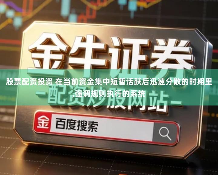股票配资投资 在当前资金集中短暂活跃后迅速分散的时期里,强调规则执行的系统