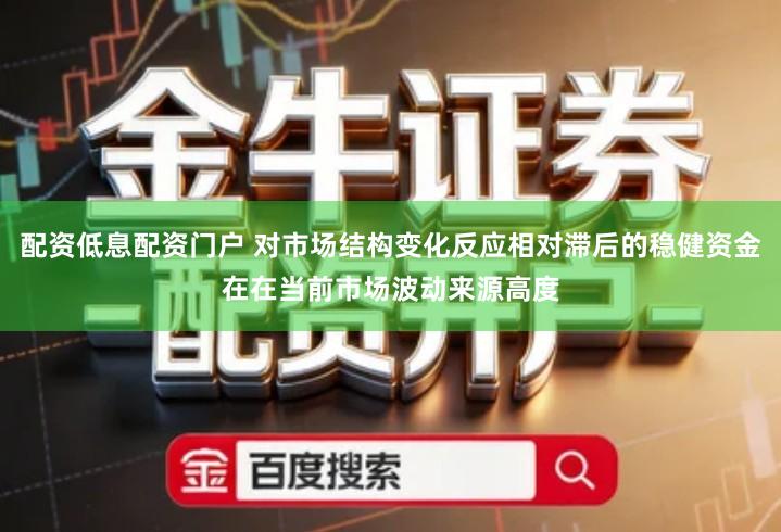 配资低息配资门户 对市场结构变化反应相对滞后的稳健资金在在当前市场波动来源高度