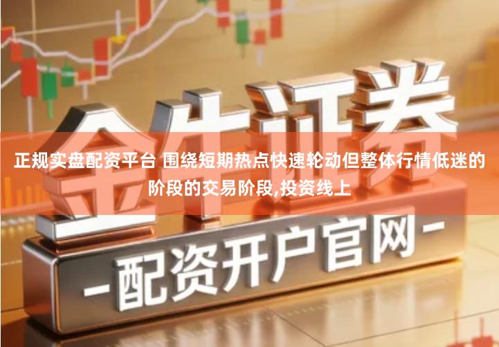 正规实盘配资平台 围绕短期热点快速轮动但整体行情低迷的阶段的交易阶段,投资线上