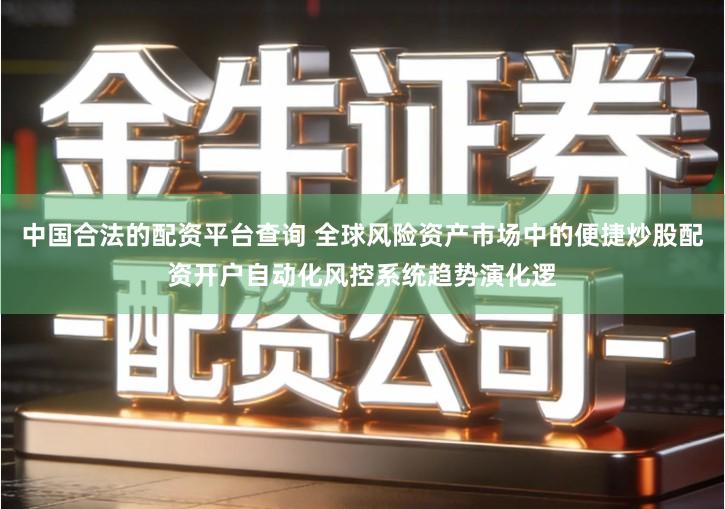 中国合法的配资平台查询 全球风险资产市场中的便捷炒股配资开户自动化风控系统趋势演化逻