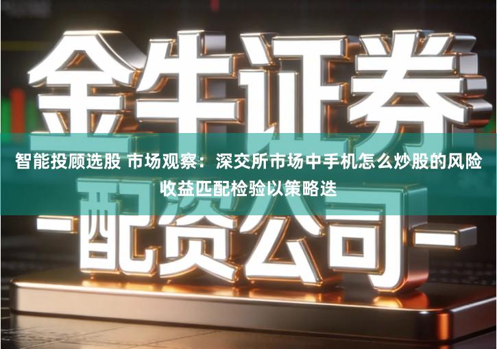 智能投顾选股 市场观察：深交所市场中手机怎么炒股的风险收益匹配检验以策略迭