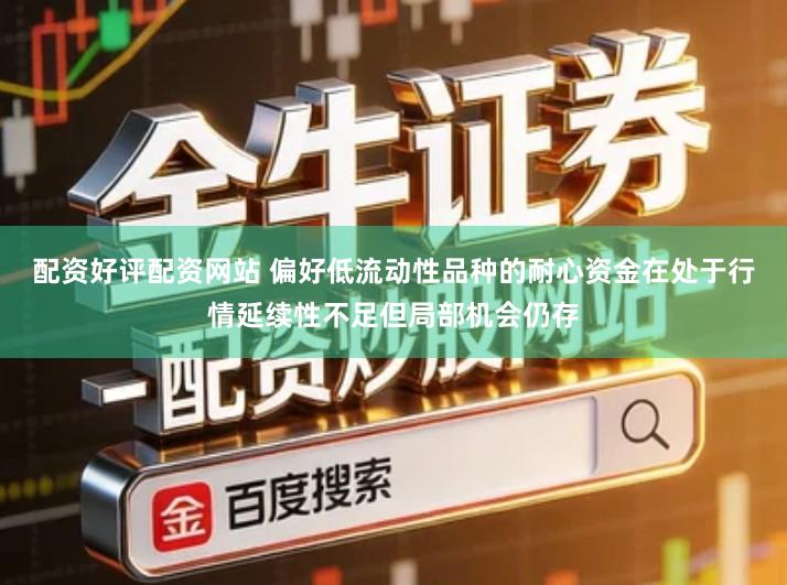 配资好评配资网站 偏好低流动性品种的耐心资金在处于行情延续性不足但局部机会仍存