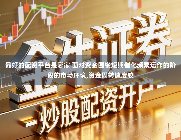 最好的配资平台是哪家 面对资金围绕短期催化频繁运作的阶段的市场环境,资金周转速度较
