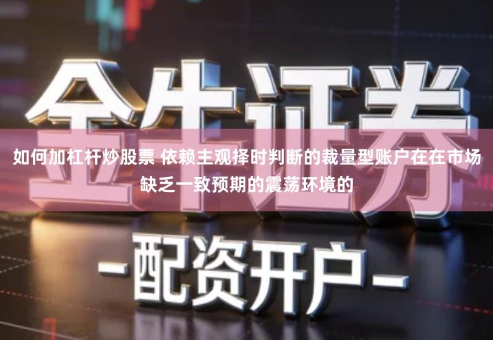 如何加杠杆炒股票 依赖主观择时判断的裁量型账户在在市场缺乏一致预期的震荡环境的