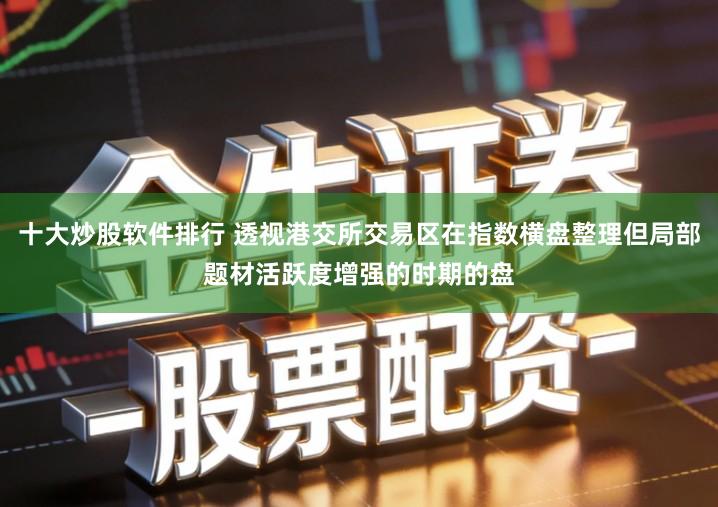 十大炒股软件排行 透视港交所交易区在指数横盘整理但局部题材活跃度增强的时期的盘