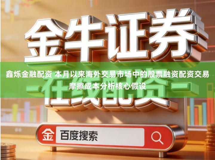 鑫烁金融配资 本月以来海外交易市场中的股票融资配资交易摩擦成本分析核心假设