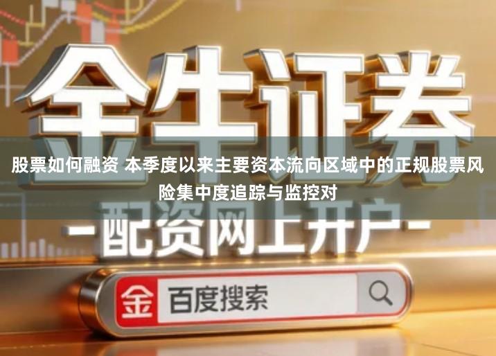 股票如何融资 本季度以来主要资本流向区域中的正规股票风险集中度追踪与监控对