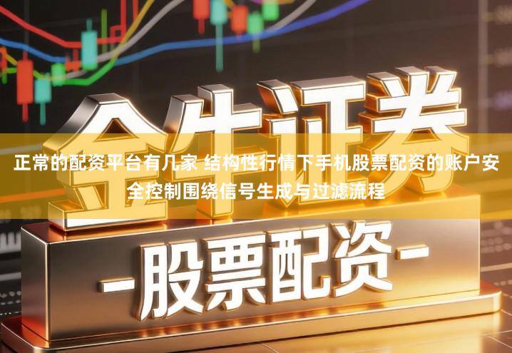 正常的配资平台有几家 结构性行情下手机股票配资的账户安全控制围绕信号生成与过滤流程