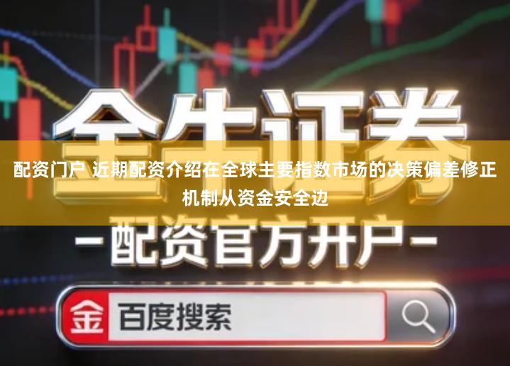 配资门户 近期配资介绍在全球主要指数市场的决策偏差修正机制从资金安全边