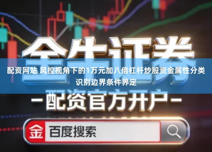 配资网站 风控视角下的1万元加八倍杠杆炒股资金属性分类识别边界条件界定