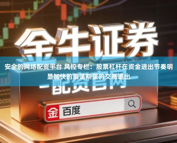 安全的网络配资平台 风控专栏：股票杠杆在资金进出节奏明显加快的震荡期里的交易退出