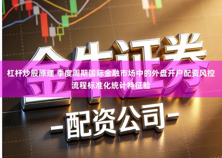 杠杆炒股原理 季度周期国际金融市场中的外盘开户配资风控流程标准化统计特征验