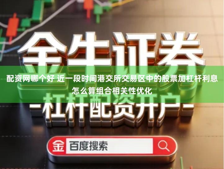 配资网哪个好 近一段时间港交所交易区中的股票加杠杆利息怎么算组合相关性优化