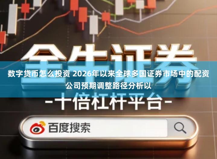 数字货币怎么投资 2026年以来全球多国证券市场中的配资公司预期调整路径分析以