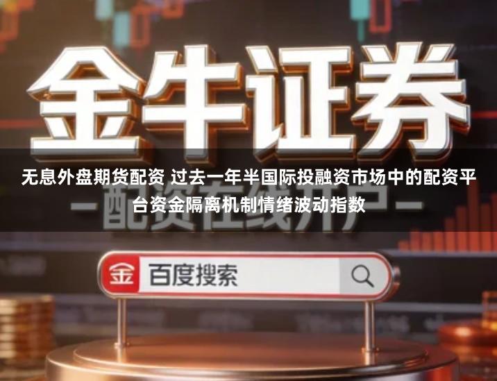 无息外盘期货配资 过去一年半国际投融资市场中的配资平台资金隔离机制情绪波动指数