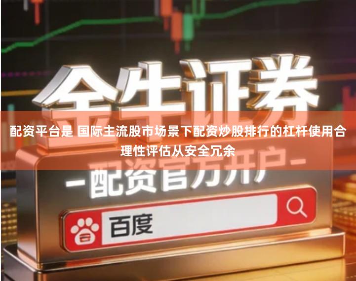 配资平台是 国际主流股市场景下配资炒股排行的杠杆使用合理性评估从安全冗余
