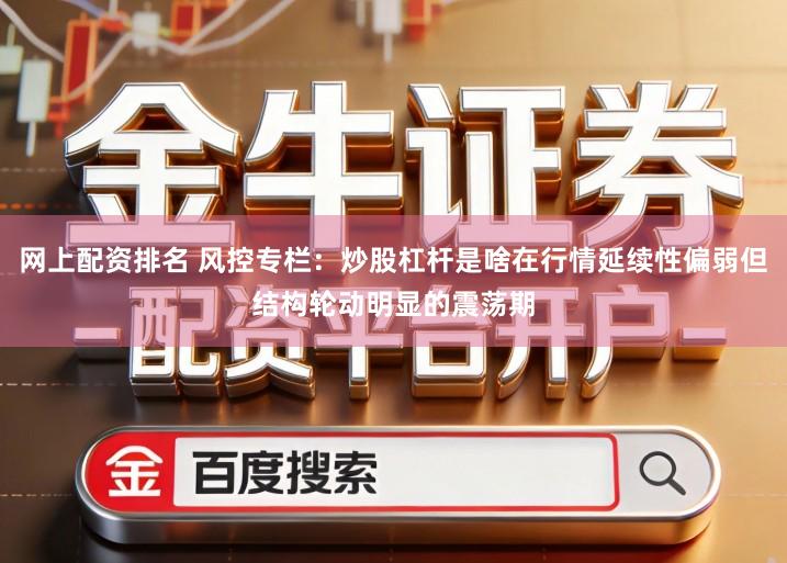 网上配资排名 风控专栏：炒股杠杆是啥在行情延续性偏弱但结构轮动明显的震荡期