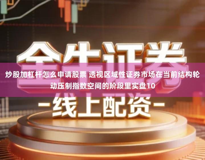 炒股加杠杆怎么申请股票 透视区域性证券市场在当前结构轮动压制指数空间的阶段里实盘10
