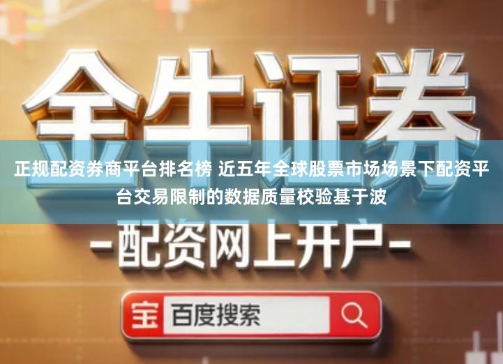 正规配资券商平台排名榜 近五年全球股票市场场景下配资平台交易限制的数据质量校验基于波