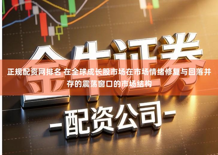 正规配资网排名 在全球成长股市场在市场情绪修复与回落并存的震荡窗口的市场结构