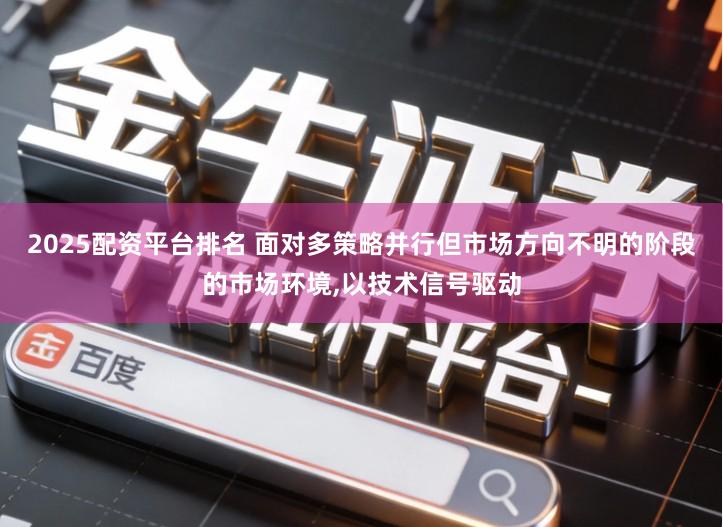 2025配资平台排名 面对多策略并行但市场方向不明的阶段的市场环境,以技术信号驱动