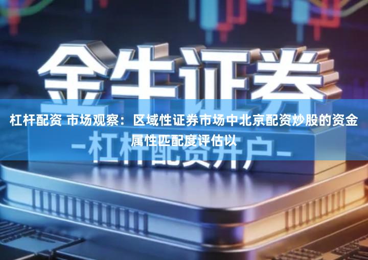 杠杆配资 市场观察：区域性证券市场中北京配资炒股的资金属性匹配度评估以