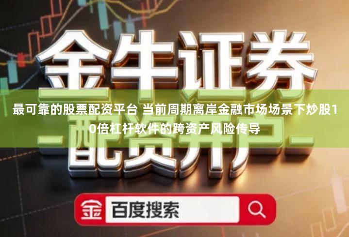 最可靠的股票配资平台 当前周期离岸金融市场场景下炒股10倍杠杆软件的跨资产风险传导