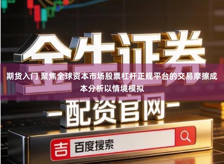 期货入门 聚焦全球资本市场股票杠杆正规平台的交易摩擦成本分析以情境模拟