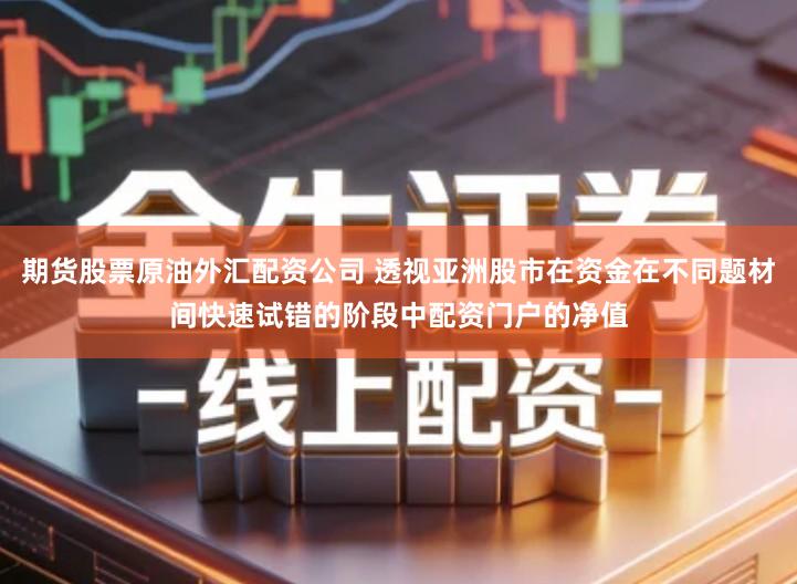 期货股票原油外汇配资公司 透视亚洲股市在资金在不同题材间快速试错的阶段中配资门户的净值